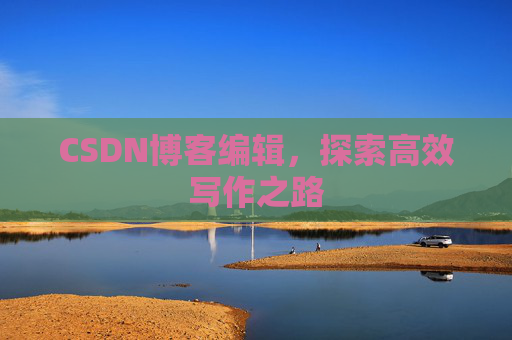 CSDN博客编辑,探索高效写作之路